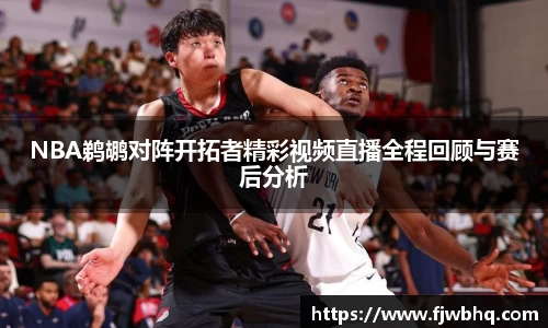 NBA鹈鹕对阵开拓者精彩视频直播全程回顾与赛后分析